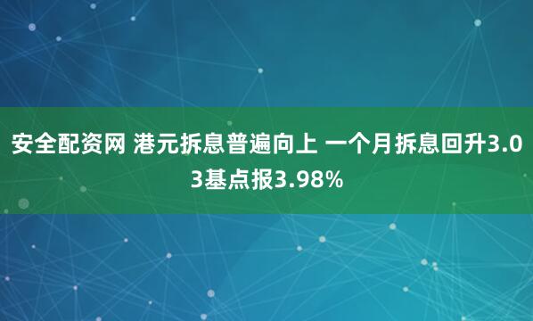 安全配资网 港元拆息普遍向上 一个月拆息回升3.03基点报3.98%