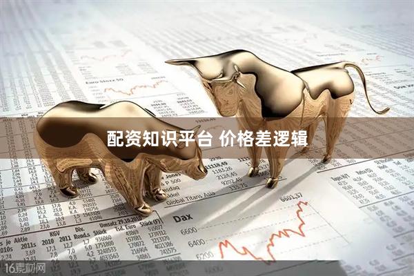 配资知识平台 价格差逻辑