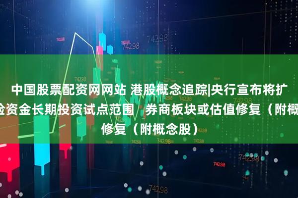 中国股票配资网网站 港股概念追踪|央行宣布将扩大保险资金长期投资试点范围   券商板块或估值修复（附概念股）