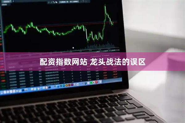配资指数网站 龙头战法的误区