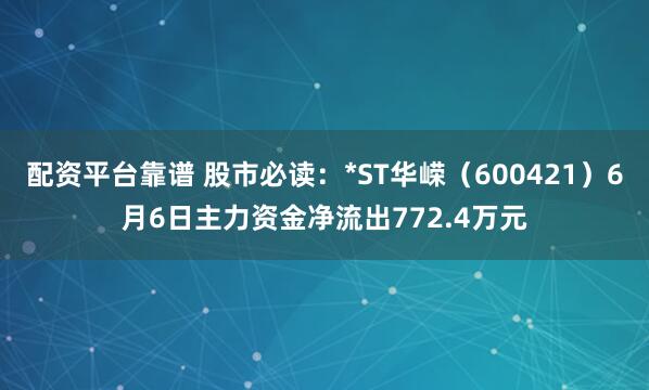 配资平台靠谱 股市必读：*ST华嵘（600421）6月6日主力资金净流出772.4万元
