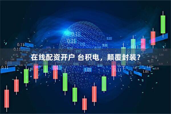 在线配资开户 台积电，颠覆封装？