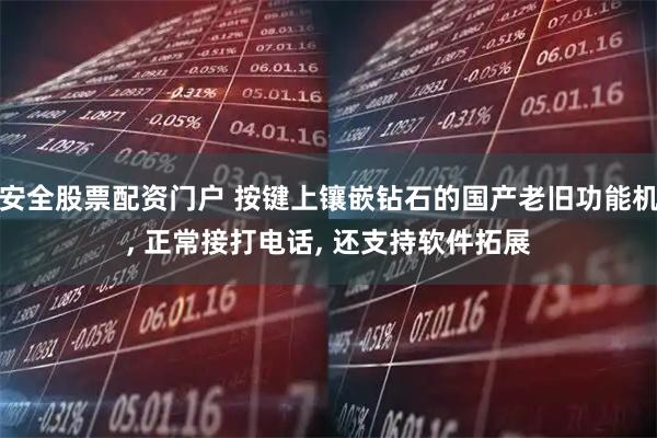 安全股票配资门户 按键上镶嵌钻石的国产老旧功能机, 正常接打电话, 还支持软件拓展