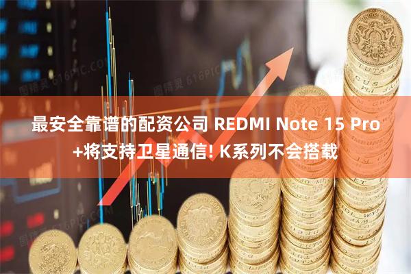最安全靠谱的配资公司 REDMI Note 15 Pro+将支持卫星通信! K系列不会搭载