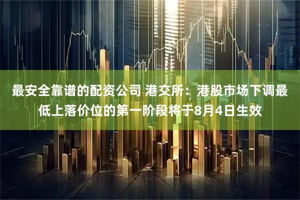 最安全靠谱的配资公司 港交所：港股市场下调最低上落价位的第一阶段将于8月4日生效