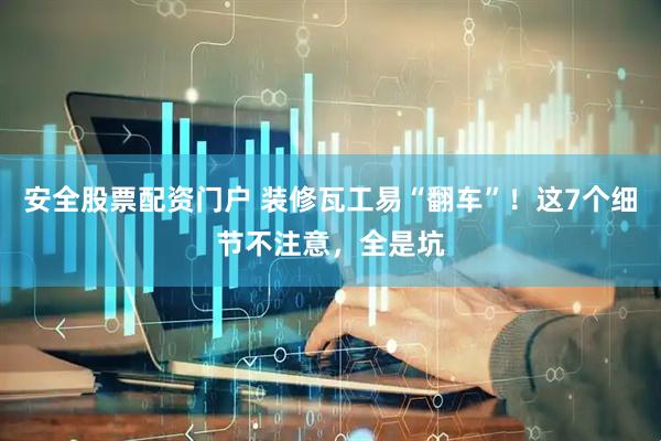 安全股票配资门户 装修瓦工易“翻车”！这7个细节不注意，全是坑