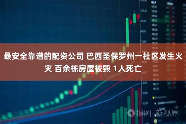 最安全靠谱的配资公司 巴西圣保罗州一社区发生火灾 百余栋房屋被毁 1人死亡