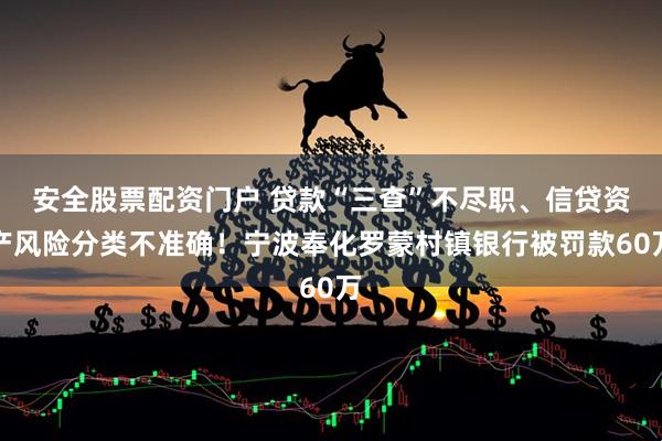 安全股票配资门户 贷款“三查”不尽职、信贷资产风险分类不准确！宁波奉化罗蒙村镇银行被罚款60万