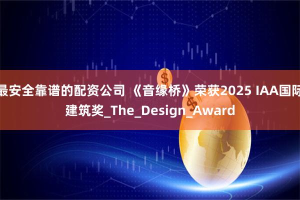 最安全靠谱的配资公司 《音缘桥》荣获2025 IAA国际建筑奖_The_Design_Award
