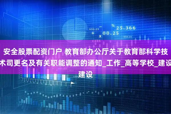 安全股票配资门户 教育部办公厅关于教育部科学技术司更名及有关职能调整的通知_工作_高等学校_建设